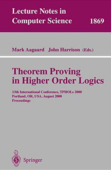 Theorem Proving In Higher Order Logics: 13Th International Conference, Tphols 2000 Portland, Or, USA, August 14-18, 2000 Proceedings-..