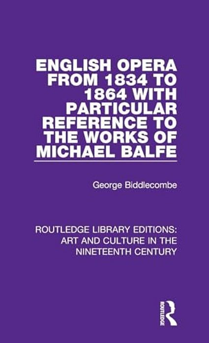 English Opera From 1834 To 1864 With Particular Reference To The Works Of Michael Balfe-..