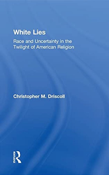 White Lies: Race And Uncertainty In The Twilight Of American Religion-..