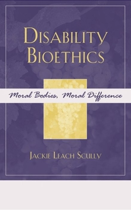 Disability Bioethics: Moral Bodies, Moral Difference-..