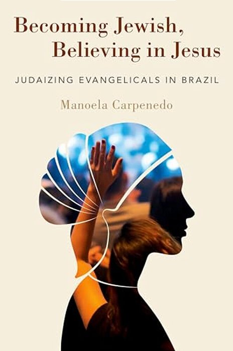 Becoming Jewish, Believing In Jesus: Judaizing Evangelicals In Brazil-..