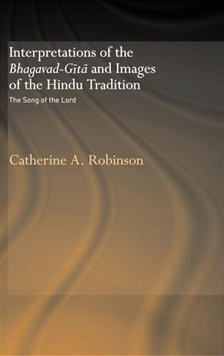 Interpretations Of The Bhagavad-Gita And Images Of The Hindu Tradition: The Song Of The Lord-..