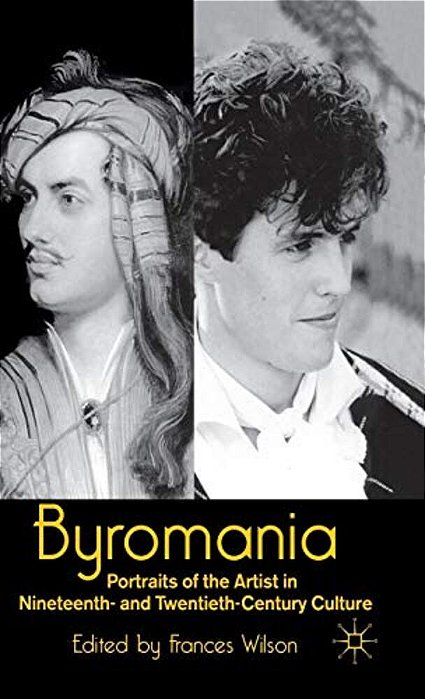 Byromania: Portraits Of The Artist In Nineteenth- And Twentieth-Century Culture-..