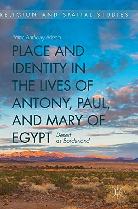 Place And Identity In The Lives Of Antony, Paul, And Mary Of Egypt: Desert As Borderland-..