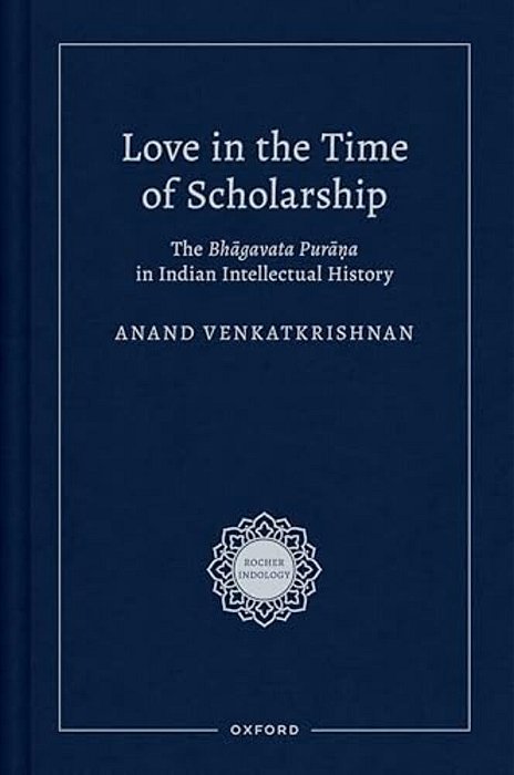 Love In The Time Of Scholarship: The Bhagavata Purana In Indian Intellectual History-..