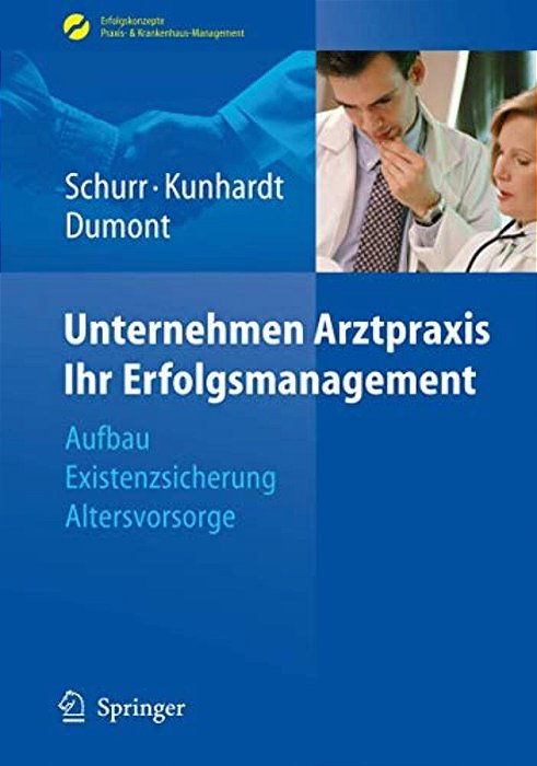 Unternehmen Arztpraxis - Ihr Erfolgsmanagement: Aufbau - Existenzsicherung - Altersvorsorge-..