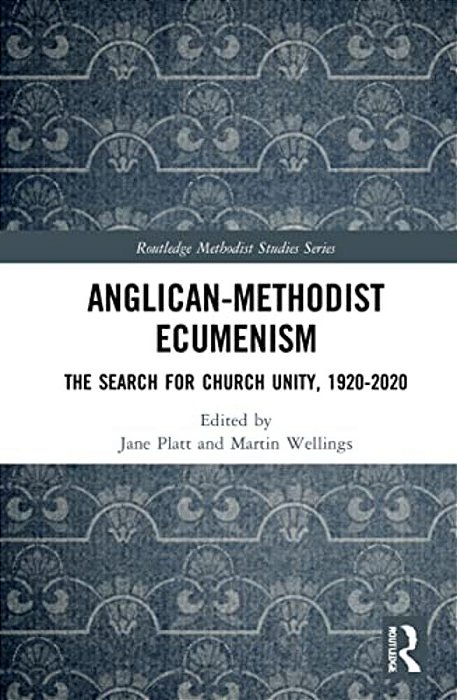 Anglican-Methodist Ecumenism: The Search For Church Unity, 1920-2020-..