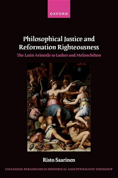 Philosophical Justice And Reformation Righteousness: The Latin Aristotle To Luther And Melanchthon-..