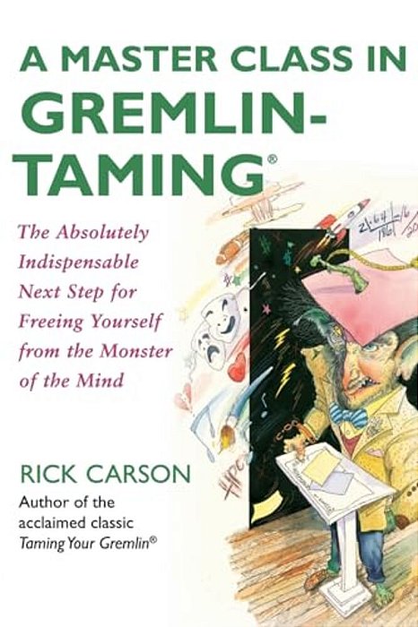 A Master Class In Gremlin-Taming: The Absolutely Indispensable Next Step For Freeing Yourself From The Monster Of The Mind-..