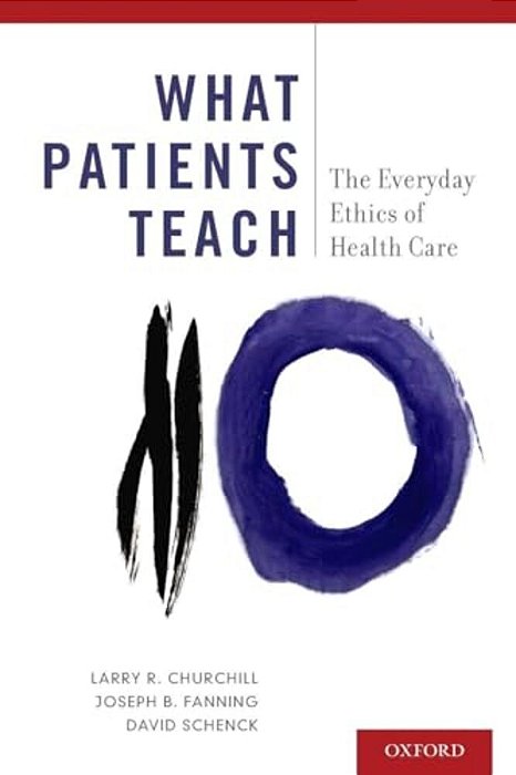 What Patients Teach: The Everyday Ethics Of Health Care-..