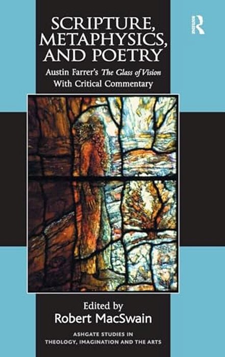 Scripture, Metaphysics, And Poetry: Austin Farrer's The Glass Of Vision With Critical Commentary-..