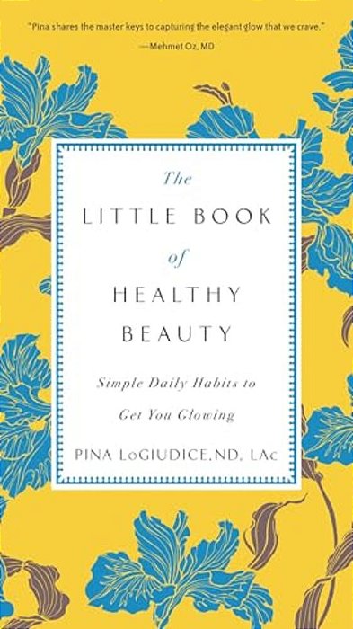 The Little Book Of Healthy Beauty: Simple Daily Habits To Get You Glowing-..