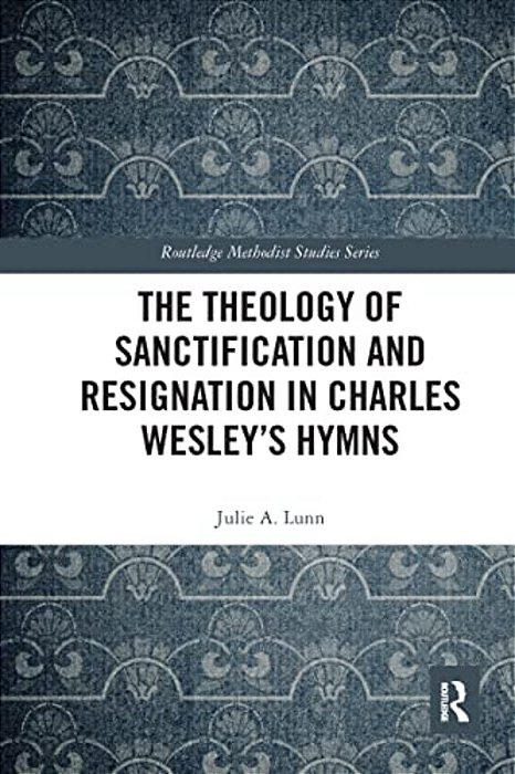 The Theology Of Sanctification And Resignation In Charles Wesley's Hymns-..