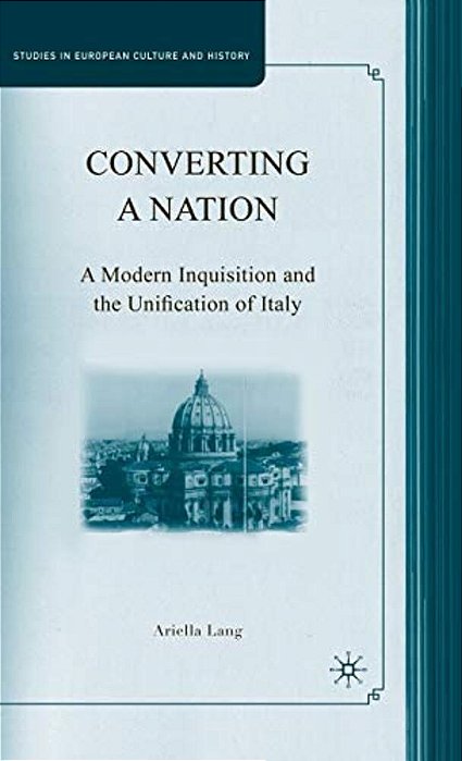 Converting A Nation: A Modern Inquisition And The Unification Of Italy-..