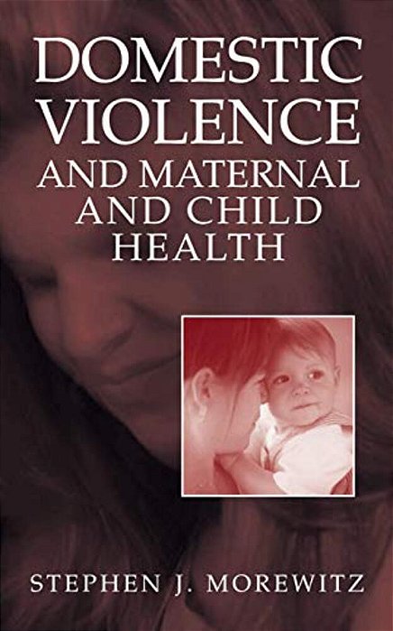 Domestic Violence And Maternal And Child Health: New Patterns Of Trauma, Treatment, And Criminal Justice Responses-..
