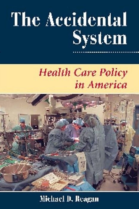 The Accidental System: Health Care Policy In America-..