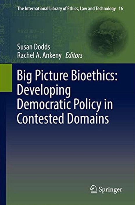 Big Picture Bioethics: Developing Democratic Policy In Contested Domains-..