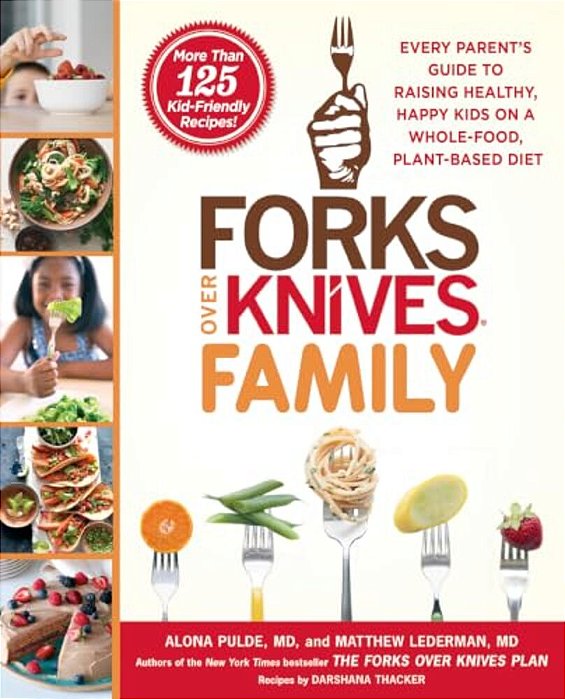 Forks Over Knives Family: Every Parent's Guide To Raising Healthy, Happy Kids On A Whole-Food, Plant-Based Diet-..