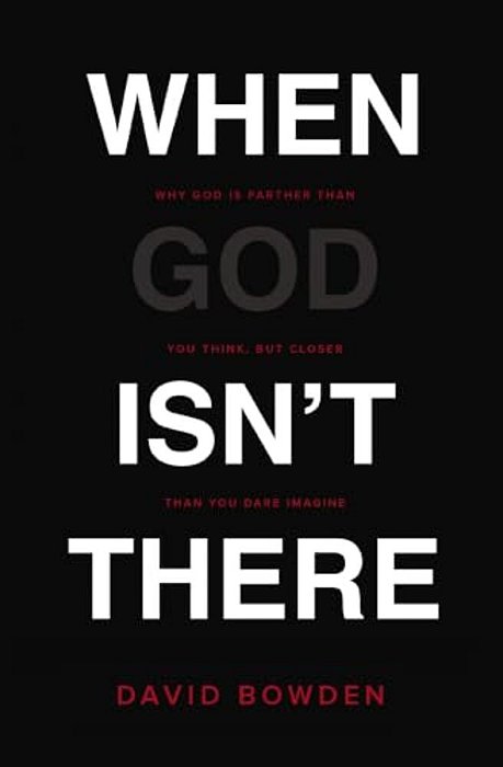 When God Isn't There: Why God Is Farther Than You Think But Closer Than You Dare Imagine-..