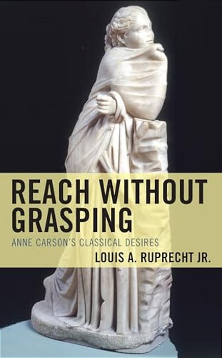 Reach Without Grasping: Anne Carson's Classical Desires-..