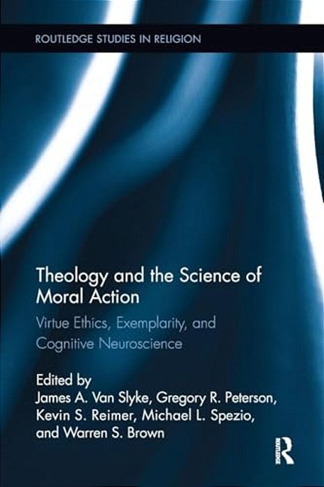 Theology And The Science Of Moral Action: Virtue Ethics, Exemplarity, And Cognitive Neuroscience-..