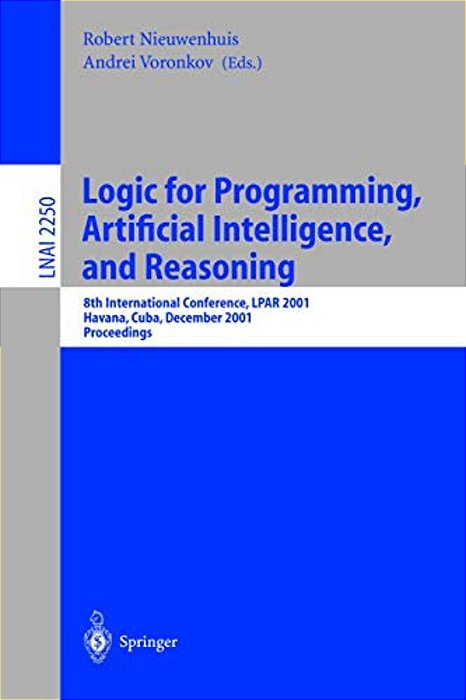 Logic For Programming, Artificial Intelligence, And Reasoning: 8Th International Conference, Lpar 2001, Havana, Cuba, December 3-7, 2001, Proceedings-..