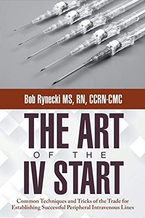 The Art Of The IV Start: Common Techniques And Tricks Of The Trade For Establishing Successful Peripheral Intravenous Lines-..