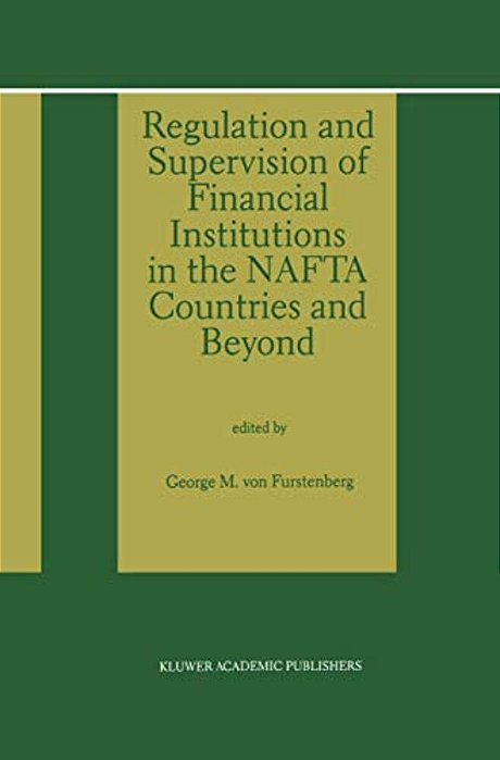 Regulation And Supervision Of Financial Institutions In The Nafta Countries And Beyond-..