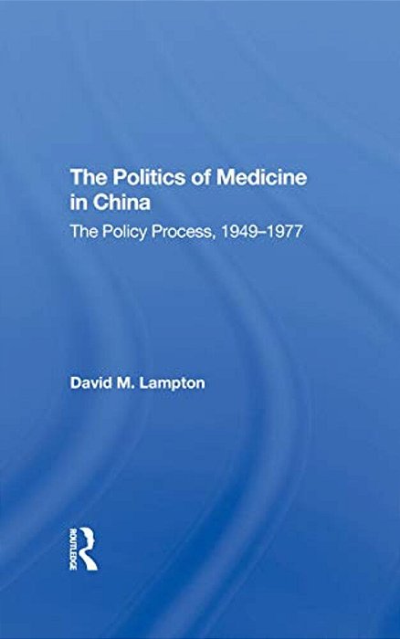The Politics Of Medicine In China: The Policy Process 1949-1977-..