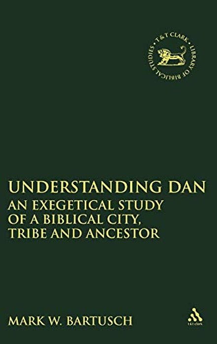 Understanding Dan: An Exegetical Study Of A Biblical City, Tribe And Ancestor-..