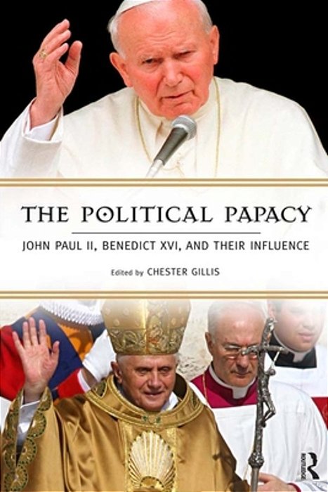 Political Papacy: John Paul II, Benedict XVI, And Their Influence-..