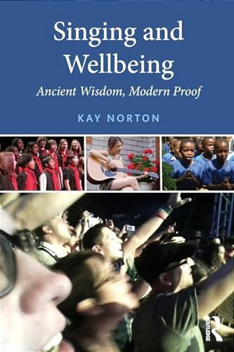 Singing And Wellbeing: Ancient Wisdom, Modern Proof-..