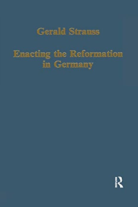 Enacting The Reformation In Germany: Essays On Institution And Reception-..