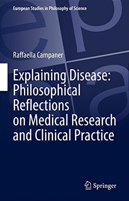 Explaining Disease: Philosophical Reflections On Medical Research And Clinical Practice-..