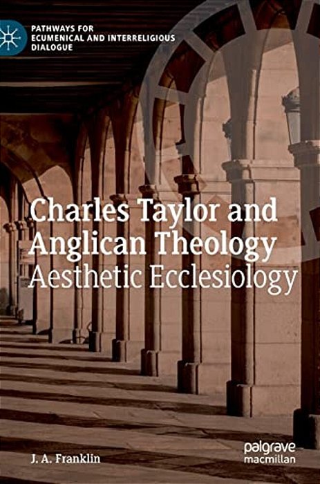 Charles Taylor And Anglican Theology: Aesthetic Ecclesiology-..