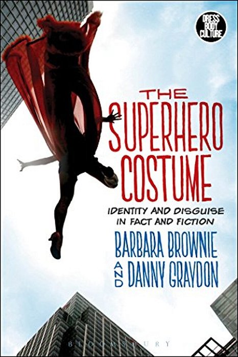 The Superhero Costume: Identity And Disguise In Fact And Fiction-..
