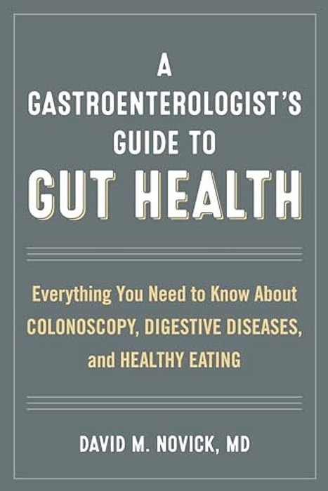 A Gastroenterologist's Guide To Gut Health: Everything You Need To Know About Colonoscopy, Digestive Diseases, And Healthy Eating-..