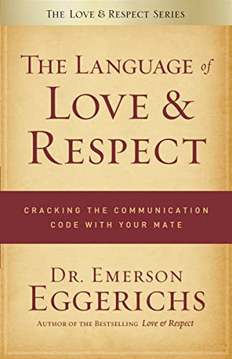 The Language Of Love & Respect: Cracking The Communication Code With Your Mate-..