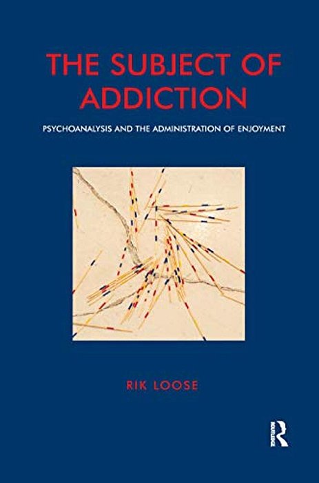The Subject Of Addiction: Psychoanalysis And The Administration Of Enjoyment-..