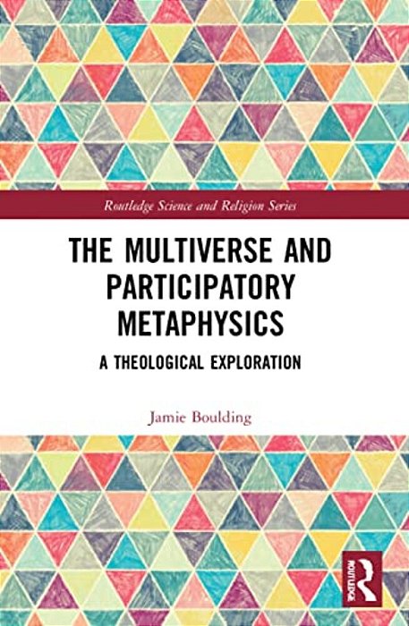 The Multiverse And Participatory Metaphysics: A Theological Exploration-..
