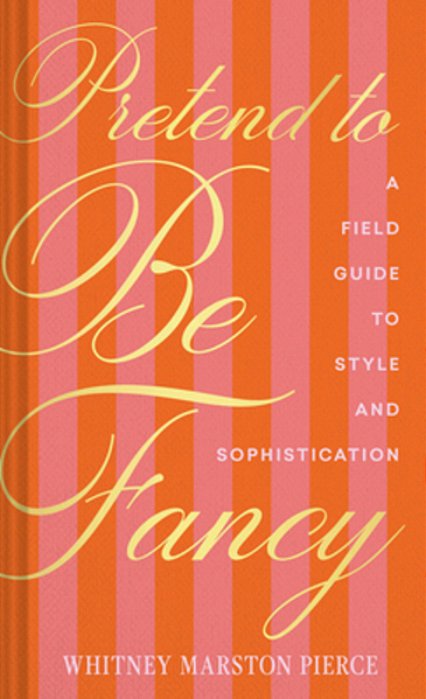 Pretend To Be Fancy: A Field Guide To Style And Sophistication-..