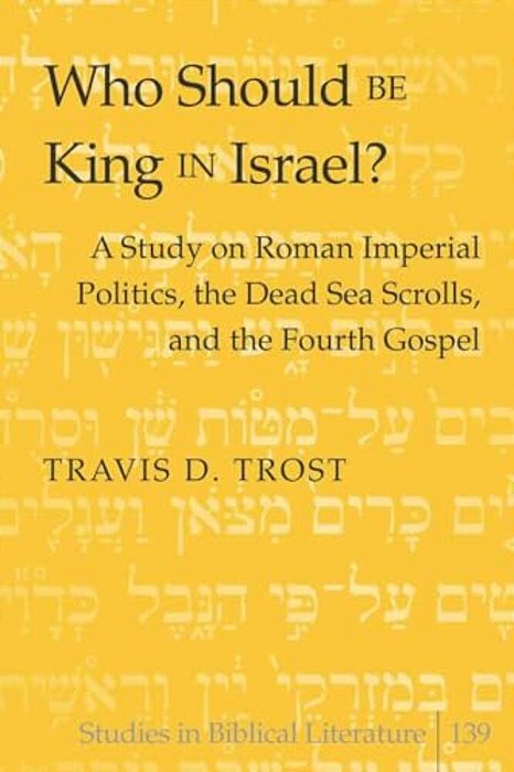Who Should Be King In Israel?: A Study On Roman Imperial Politics, The Dead Sea Scrolls, And The Fourth Gospel-..