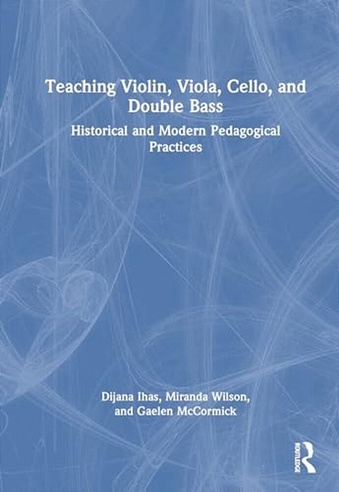 Teaching Violin, Viola, Cello, And Double Bass: Historical And Modern Pedagogical Practices-..