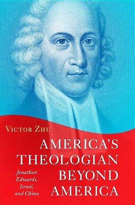 America's Theologian Beyond America: Jonathan Edwards, Israel, And China-..