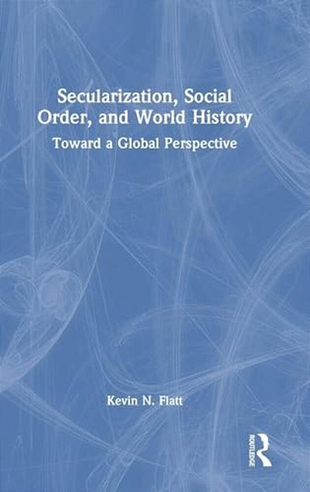 Secularization, Social Order, And World History: Toward A Global Perspective-..