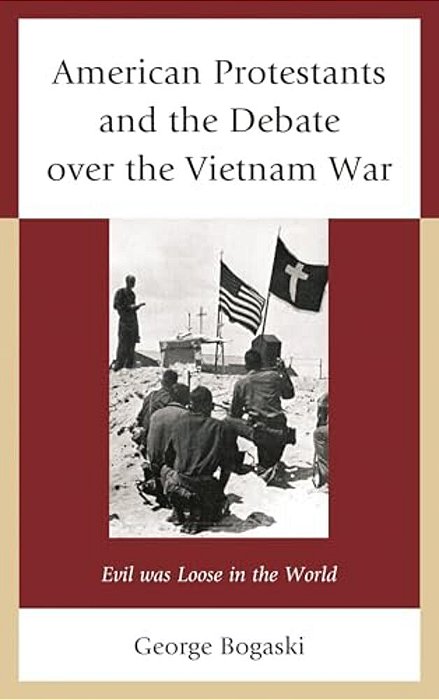 American Protestants And The Debate Over The Vietnam War: Evil Was Loose In The World-..