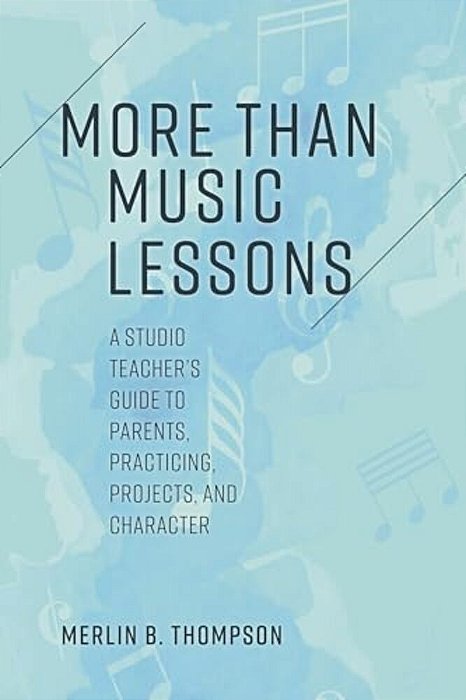 More Than Music Lessons: A Studio Teacher's Guide To Parents, Practicing, Projects, And Character-..