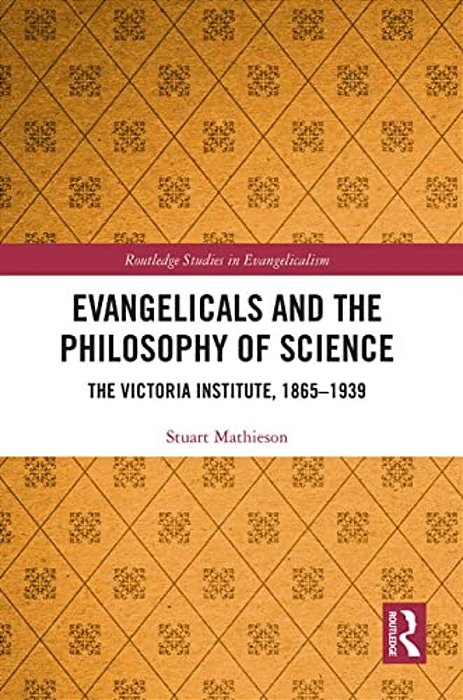 Evangelicals And The Philosophy Of Science: The Victoria Institute, 1865-1939-..