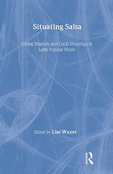 Situating Salsa: Global Markets And Local Meanings In Latin Popular Music-..