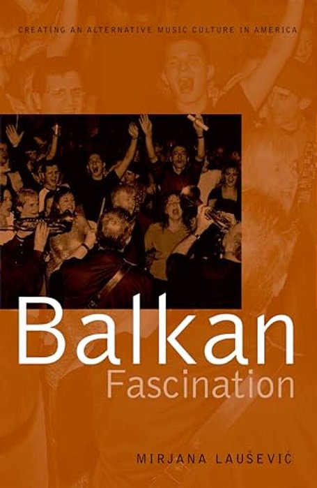 Balkan Fascination: Creating An Alternative Music Culture In America-..